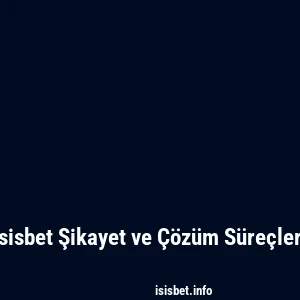 Isisbet Şikayet ve Çözüm Süreçleri